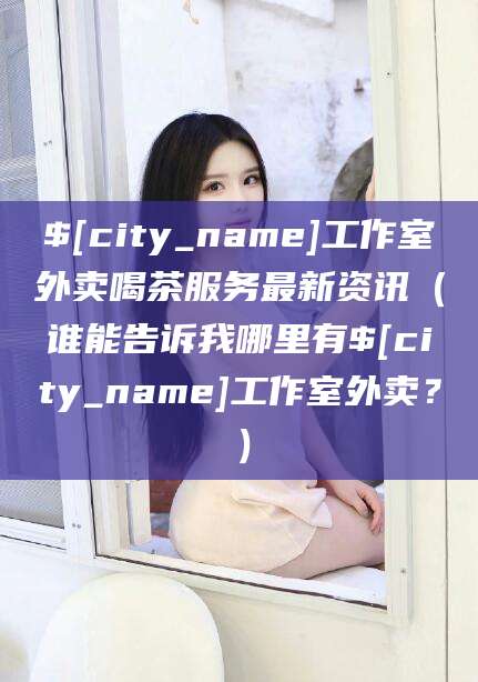 青州工作室外卖喝茶服务最新资讯（谁能告诉我哪里有青州工作室外卖？）