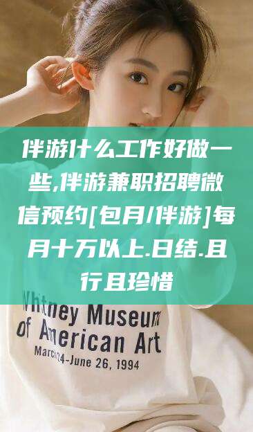 青州伴游什么工作好做一些,伴游兼职招聘微信预约[包月/伴游]每月十万以上.日结.且行且珍惜