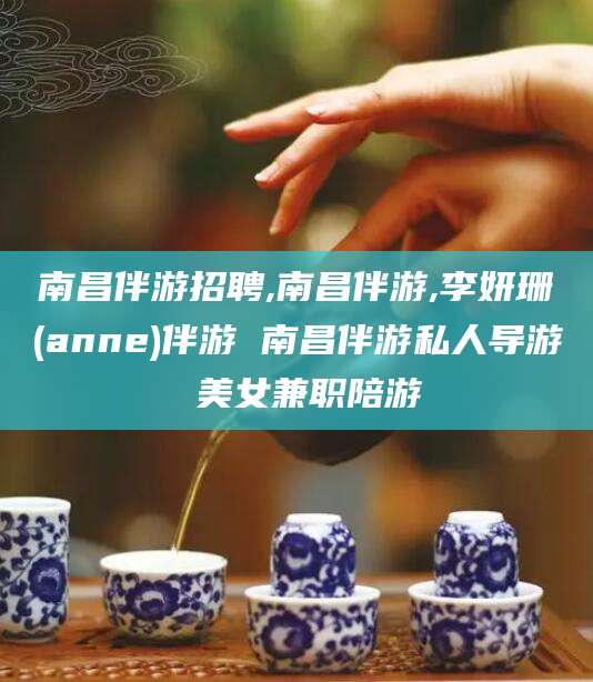 青州南昌伴游招聘,南昌伴游,李妍珊(anne)伴游 南昌伴游私人导游 美女兼职陪游