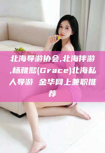 青州北海导游协会,北海伴游,杨雅熙(Grace)北海私人导游 金华网上兼职推荐