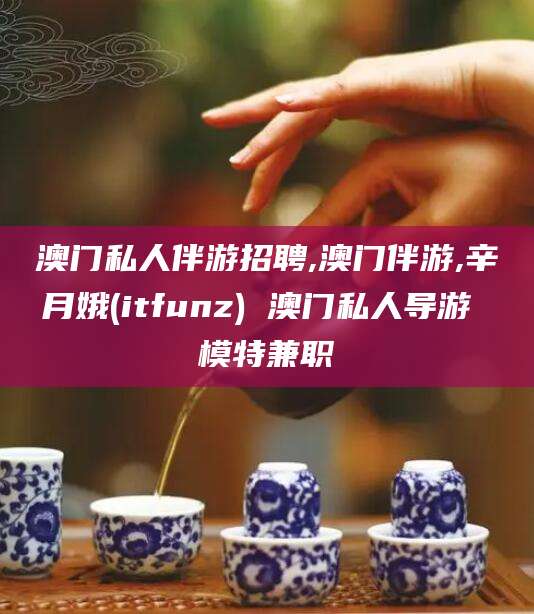 青州澳门私人伴游招聘,澳门伴游,辛月娥(itfunz) 澳门私人导游 模特兼职