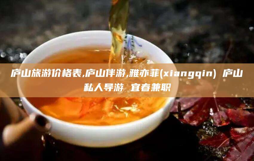 青州庐山旅游价格表,庐山伴游,雅亦菲(xiangqin) 庐山私人导游 宜春兼职