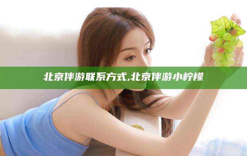 青州北京伴游联系方式,北京伴游小柠檬