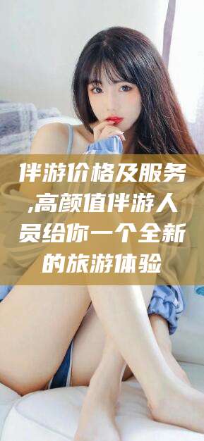 青州伴游价格及服务,高颜值伴游人员给你一个全新的旅游体验