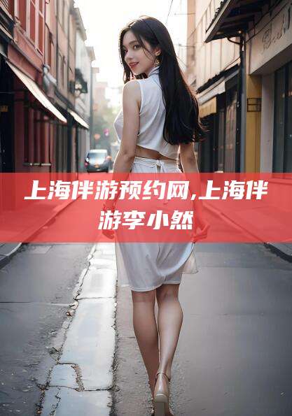 青州上海伴游预约网,上海伴游李小然