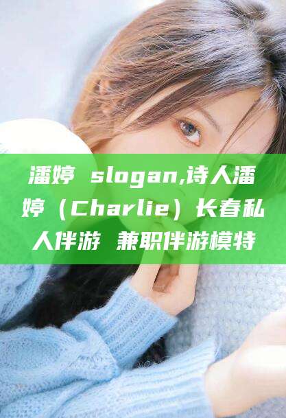 青州潘婷 slogan,诗人潘婷（Charlie）长春私人伴游 兼职伴游模特