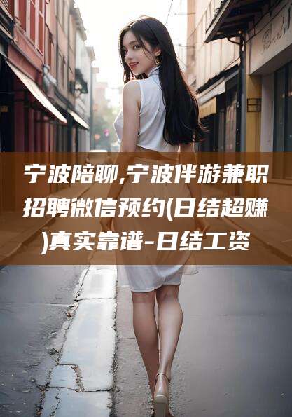 青州宁波陪聊,宁波伴游兼职招聘微信预约(日结超赚)真实靠谱-日结工资