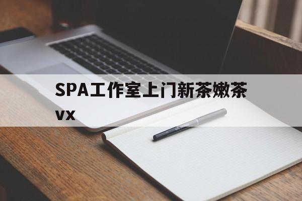 青州广州哪里可以找约茶新茶的品茶地最新资讯（谁能告诉我哪里有青州SPA工作室上门新茶嫩茶vx？）